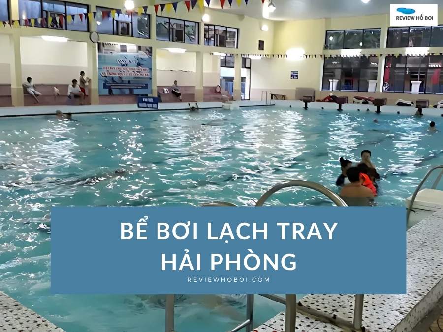 Bể Bơi Lạch Tray – Đánh Giá Chi Tiết Về Tiêu Chuẩn Olympic Và Chất Lượng Nước 4 Mùa